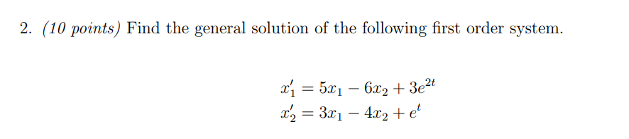 2. (10 points) Find the general solution of the following first order system.
x = 5x1 – 6x2 + 3e²
x2 = 3x1 –
4.x2 + et
%3D
-
