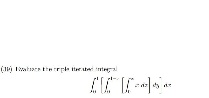 (39) Evaluate the triple iterated integral
x dz| dy dx
