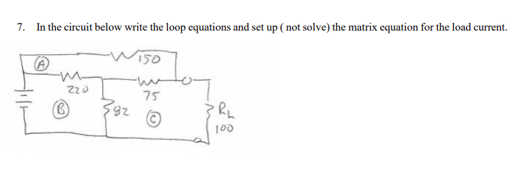 7. In the circuit below write the loop equations and set up (not solve) the matrix equation for the load current.
Wiso
150
75
28
100
