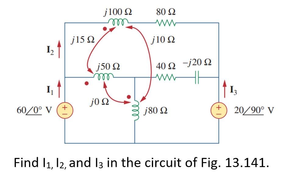 I,
60/0° V
+1
j15 Ω
j100 Ω
m
j50 Ω
j0 Ω
ell
80 Ω
ww
j 10 Ω
40 Ω-j20 Ω
www
j80 Ω
+1
1,
20/90° V
Find 11, 12, and 13 in the circuit of Fig. 13.141.