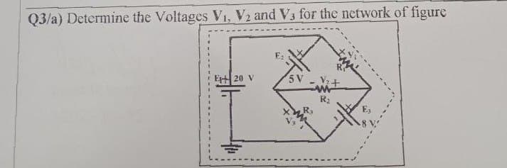 Q3/a) Determine the Voltages V1, V2 and V3 for the network of figure
E20 V
5V
Ea