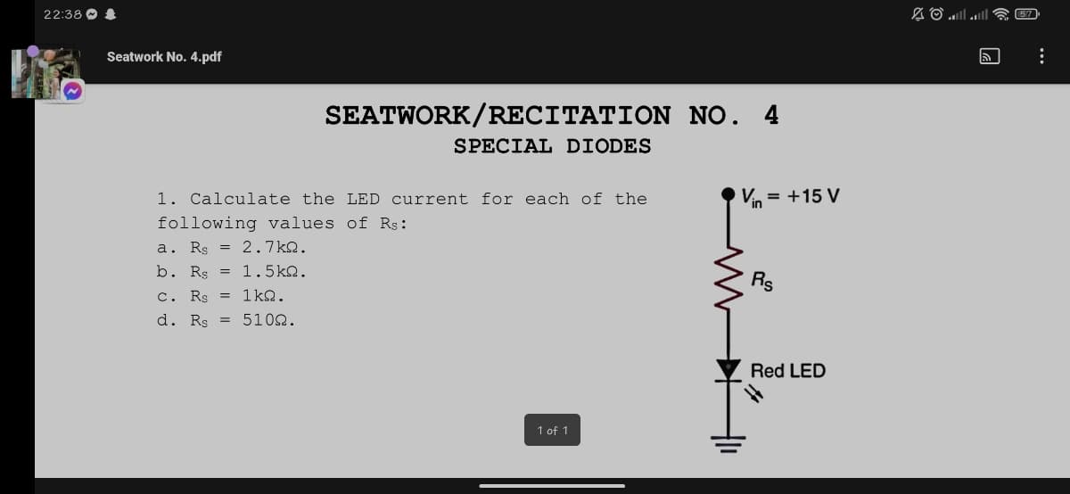 22:38 O
Seatwork No. 4.pdf
SEATWORK/RECITATION NO. 4
SPECIAL DIODES
1. Calculate the LED current for each of the
Vin
= +15 V
following values of Rs:
a. Rs = 2.7kQ.
b. Rg = 1.5kQ.
c. Rs = 1kQ.
d. Rs = 5102.
Rs
Red LED
1 of 1

