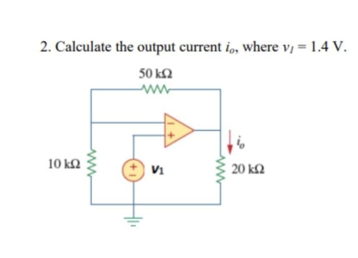 2. Calculate the output current io, where v = 1.4 V.
50 ΚΩ
www
10 ΚΩ
+1
V1
www
20 ΚΩ
