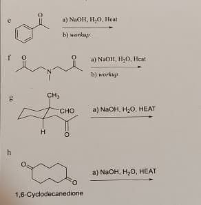 a) NaOH, H₂O, Heat
b) workup
a) NaOH, H₂O, Heat
b) workup
CH3
g
CHO
a) NaOH, H₂O, HEAT
H
1,6-Cyclodecanedione
a) NaOH, H₂O, HEAT
