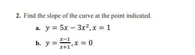 2. Find the slope of the curve at the point indicated.
a. y = 5x – 3x2,x 1
x-1
b. y = x = 0
x+1'
