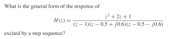 What is the general form of the response of
H(z) =
excited by a step sequence?
z² + 2z+1
(z − 1)(z-0.5 + j0.6) (z - 0.5 - j0.6)