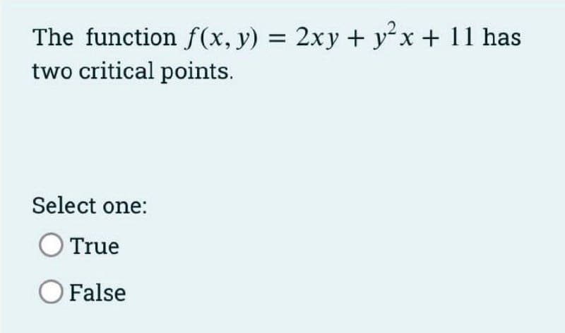 2xy + yx + 11 has
The function f(x, y) =
two critical points.
Select one:
True
O False
