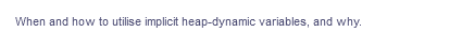 When and how to utilise implicit heap-dynamic variables, and why.
