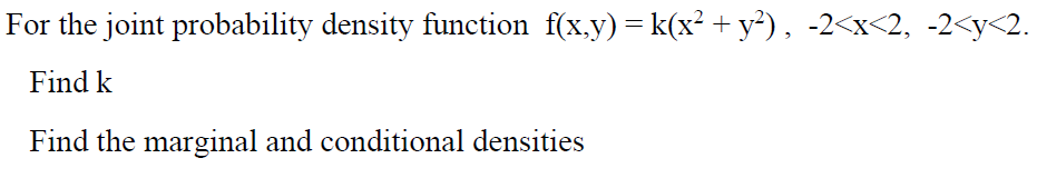 For the joint probability density function f(x.y)= k(x² +y²), -2<x<2, -2<y<2.
Find k
Find the marginal and conditional densities
