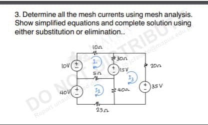 3. Determine all the mesh currents using mesh analysis.
Show simplified equations and complete solution using
either substitution or elimination..
lov (+
DON
teport una
10n
Aa
SA
1₂
2502
TRIBU
30n
ISV
:400
200
35 V