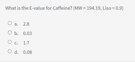 What is the E-value for Caffeine? (MW = 194.19, Liso = 0.9)
О а. 2.8
ОБ. 0.03
О с. 1.7
O d. 0.08
