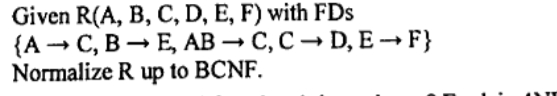 Given R(A, B, C, D, E, F) with FDs
{A-C, BE, AB → C, CD, E→F}
Normalize R up to BCNF.
