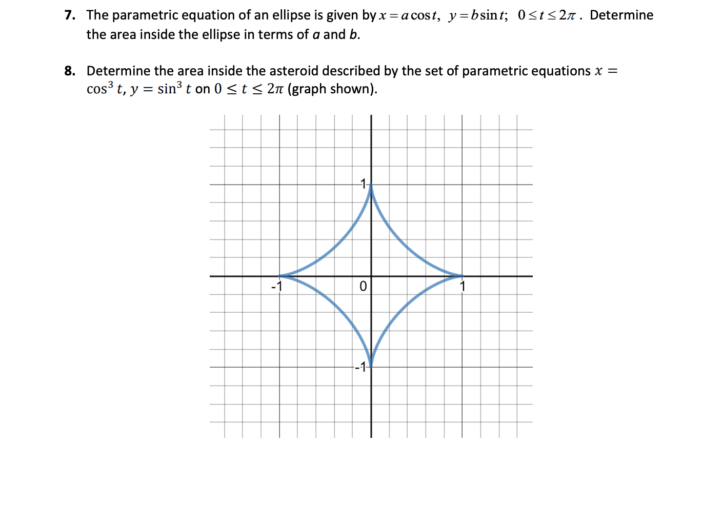 7. The parametric equation of an ellipse is given by x = a cost, y=bsint; 0<t<2n. Determine
the area inside the ellipse in terms of a and b.
