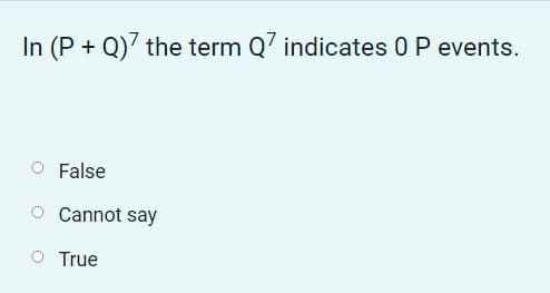 In (P + Q)' the term Q' indicates 0 P events.
False
Cannot say
O True
