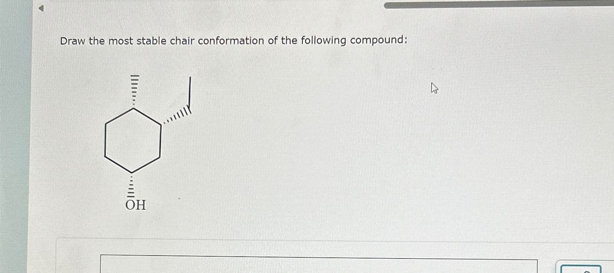 Draw the most stable chair conformation of the following compound:
OH