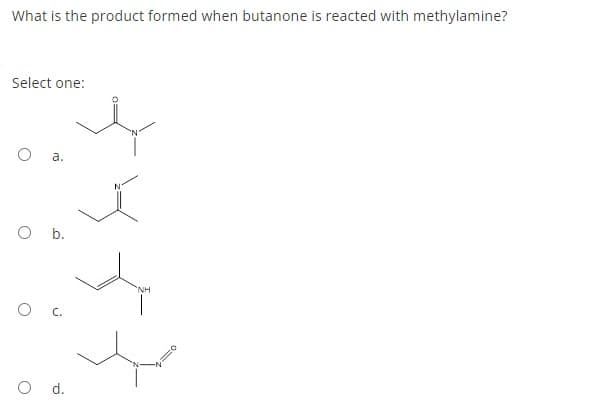 What is the product formed when butanone is reacted with methylamine?
Select one:
а.
Ob.
'NH
O d.
a.
