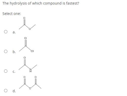 The hydrolysis of which compound is fastest?
Select one:
a.
O .
CI
d.
