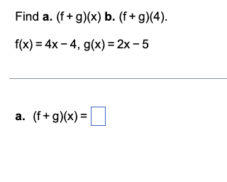 Find a. (f+g)(x) b. (f+g)(4).
f(x) = 4x4, g(x) = 2x - 5
a. (f+g)(x) =