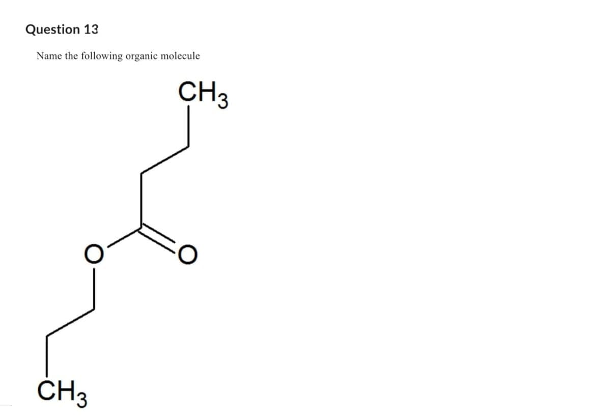 Question 13
Name the following organic molecule
CH3
CH3