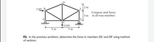 2m
Compute asial forces
3 m in all truss members
0 kN
m
5 m
P2: In the previcus problem, determine the force in members DC and DF using method
of sections.
