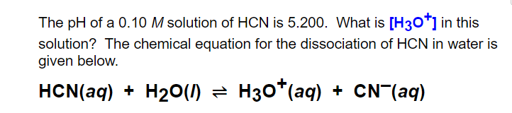 The pH of a 0.10 M solution of HCN is 5.200. What is [H30"] in this
solution? The chemical equation for the dissociation of HCN in water is
given below.
HCN(aq) + H20(1) = H30*(aq) + CN (aq)
