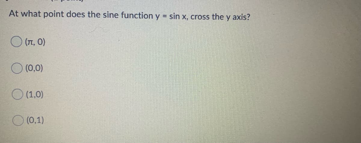 At what point does the sine function y = sin x, cross the y axis?
%3D
O (T, 0)
O (0,0)
O (1,0)
O (0,1)
