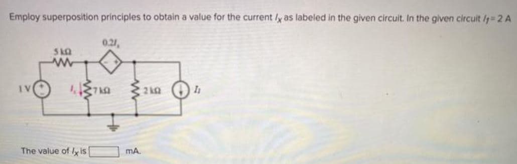 Employ superposition principles to obtain a value for the current ly as labeled in the given circuit. In the given circuit /=2 A
0.21
SkQ
IV
The value of Ix is
mA.
