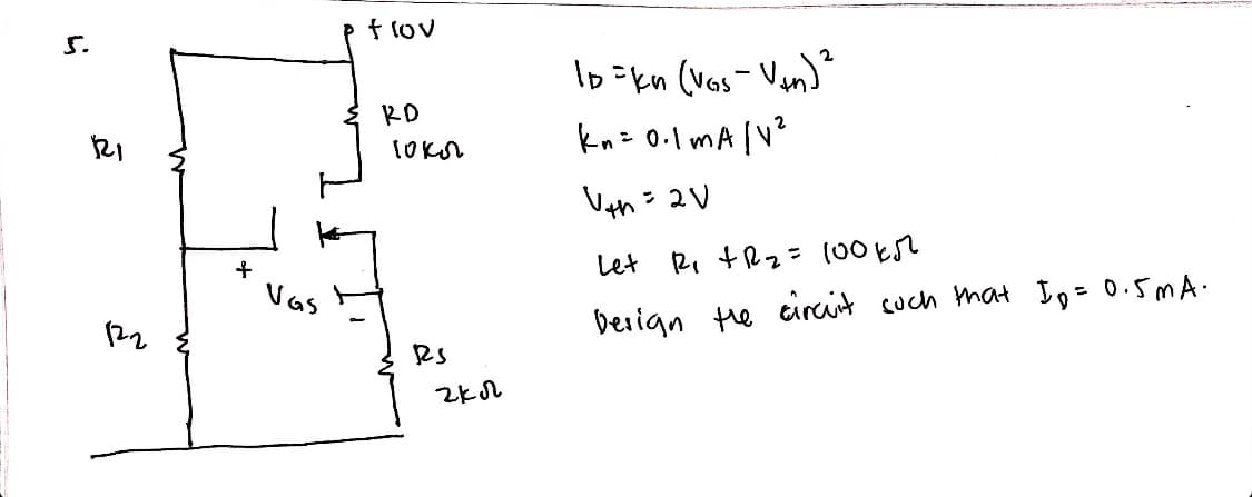 f lov
5.
lo=kn (Ves-Van)*
RD
knz 0.1 mA |V?
th
Let
R. tRz= (00E
Vas
122
Design te circit cuch mat Ig= 0.5MA.
