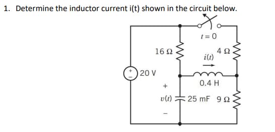 1. Determine the inductor current i(t) shown in the circuit below.
t = 0
4Ω
ilt)
16Ω
:) 20 V
0.4 H
v(1)
: 25 mF 9 2
