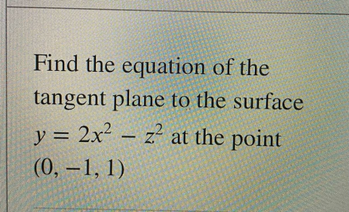 Find the equation of the
tangent plane to the surface
y = 2x – z' at the point
(0, –1, 1)
