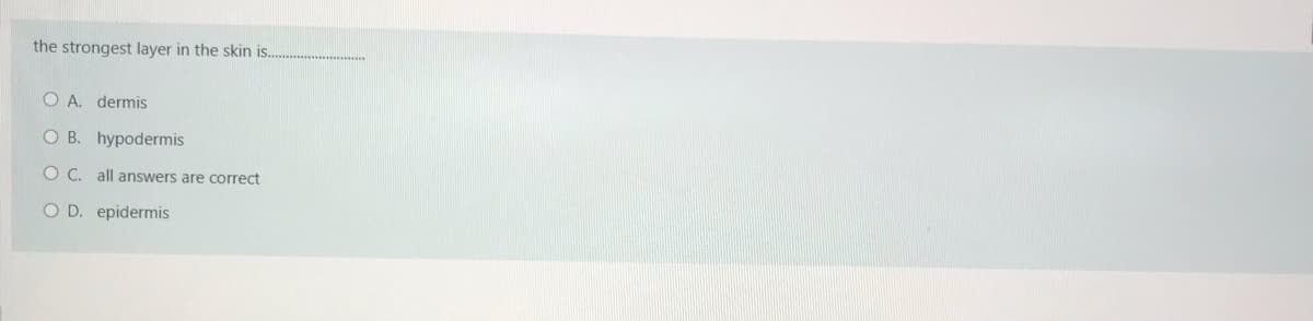 the strongest layer in the skin is..
O A. dermis
O B. hypodermis
O C. all answers are correct
O D. epidermis
