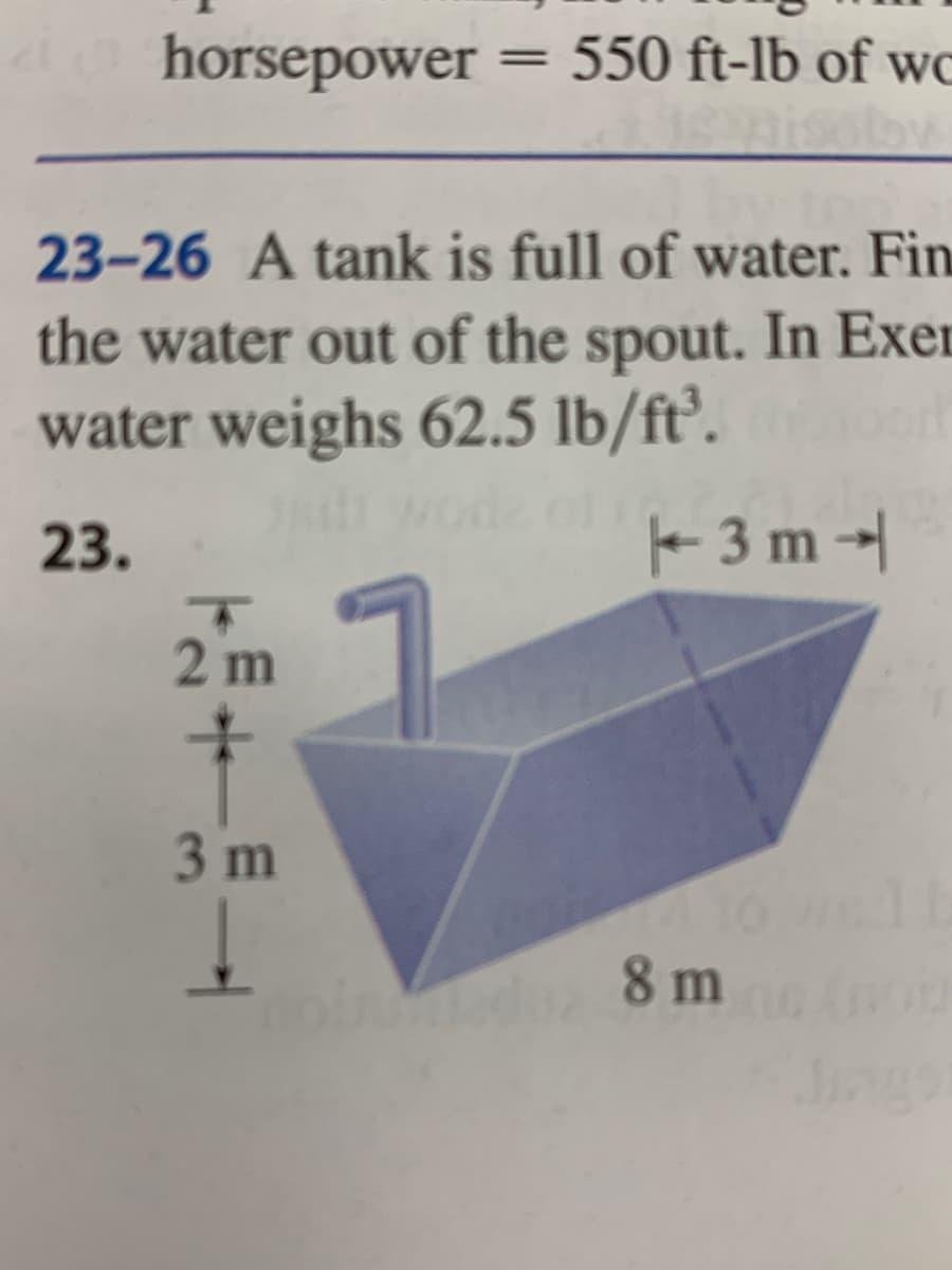 horsepower
550 ft-lb of wc
23-26 A tank is full of water. Fin
the water out of the spout. In Exer
water weighs 62.5 lb/ft’.
23.
- 3 m →|
2 m
3 m
wadu 8 m
