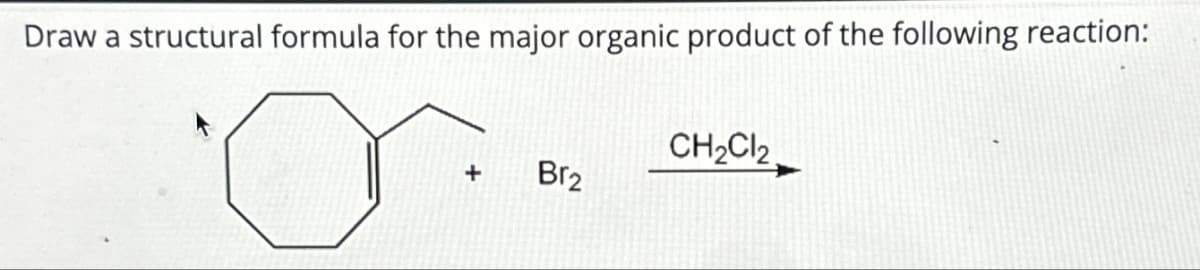Draw a structural formula for the major organic product of the following reaction:
CH2Cl2,
+
Br2