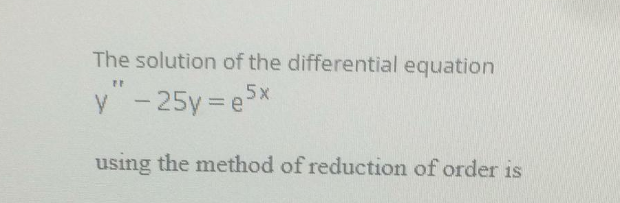The solution of the differential equation
-25y e5x
using the method of reduction of order is
