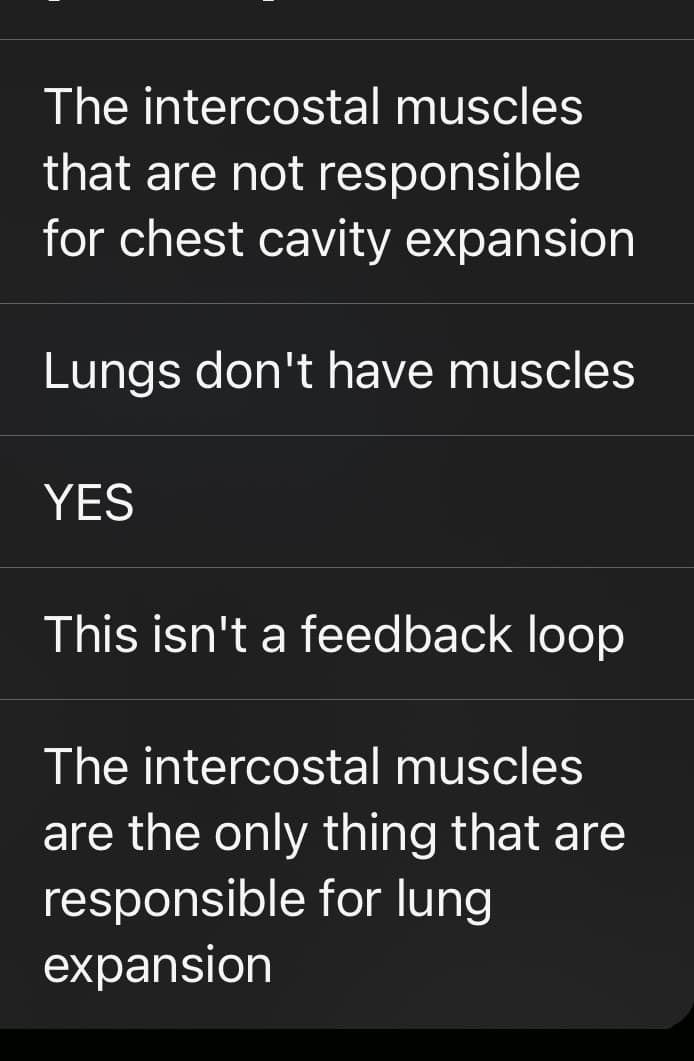 The intercostal muscles
that are not responsible
for chest cavity expansion
Lungs don't have muscles
YES
This isn't a feedback loop
The intercostal muscles
are the only thing that are
responsible for lung
expansion