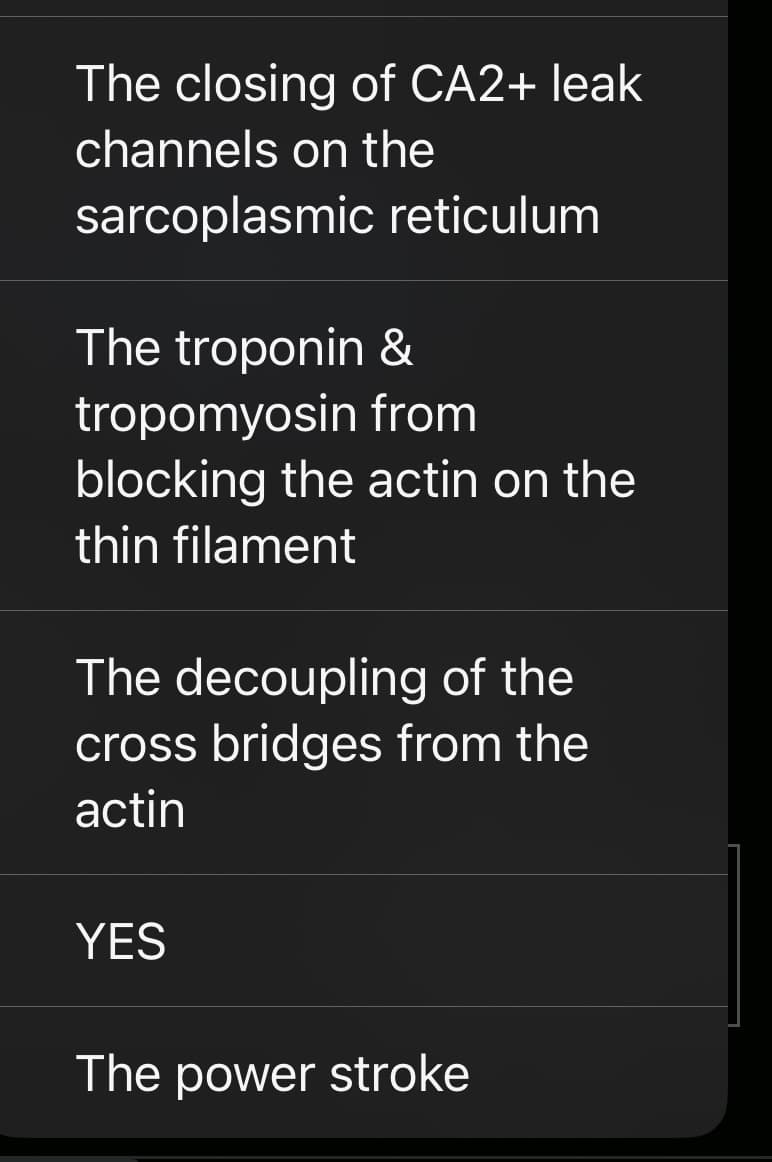 The closing of CA2+ leak
channels on the
sarcoplasmic reticulum
The troponin &
tropomyosin from
blocking the actin on the
thin filament
The decoupling of the
cross bridges from the
actin
YES
The power stroke