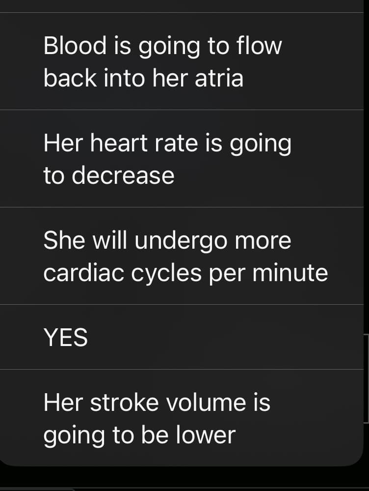 Blood is going to flow
back into her atria
Her heart rate is going
to decrease
She will undergo more
cardiac cycles per minute
YES
Her stroke volume is
going to be lower
