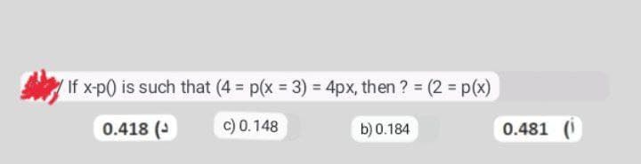 If x-p() is such that (4 = p(x = 3) = 4px, then ? = (2 = p(x)
0.418 (
c) 0.148
b) 0.184
0.481 (