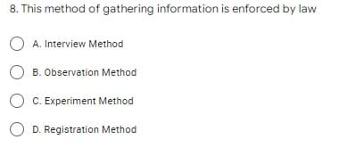 8. This method of gathering information is enforced by law
O A. Interview Method
O B. Observation Method
O C. Experiment Method
D. Registration Method
