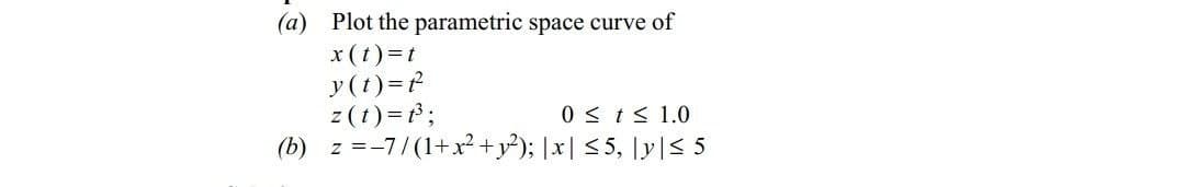 (a) Plot the parametric space curve of
x (t)=t
y(t)=?
z (t)=f;
(b) z =-7/(1+x²+y²); |x| < 5, |y|< 5
0 < t< 1.0
