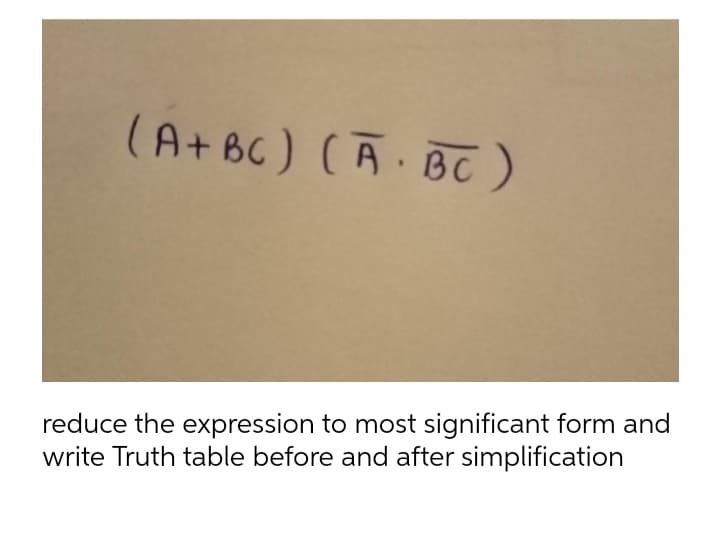 (A+BC) (ABC)
reduce the expression to most significant form and
write Truth table before and after simplification