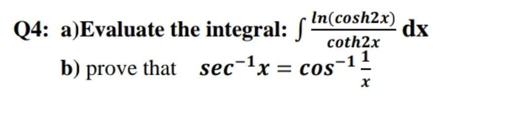 Q4: a)Evaluate the integral: ( In(cosh2x)
coth2x
dx
b) prove that sec-1x
= cos-1£
= COS
