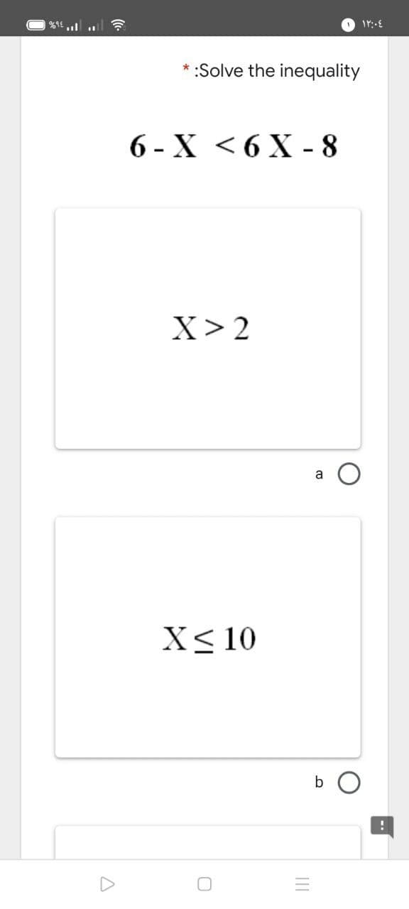 :Solve the inequality
6- X <6Х-8
X> 2
a O
X< 10
b O
