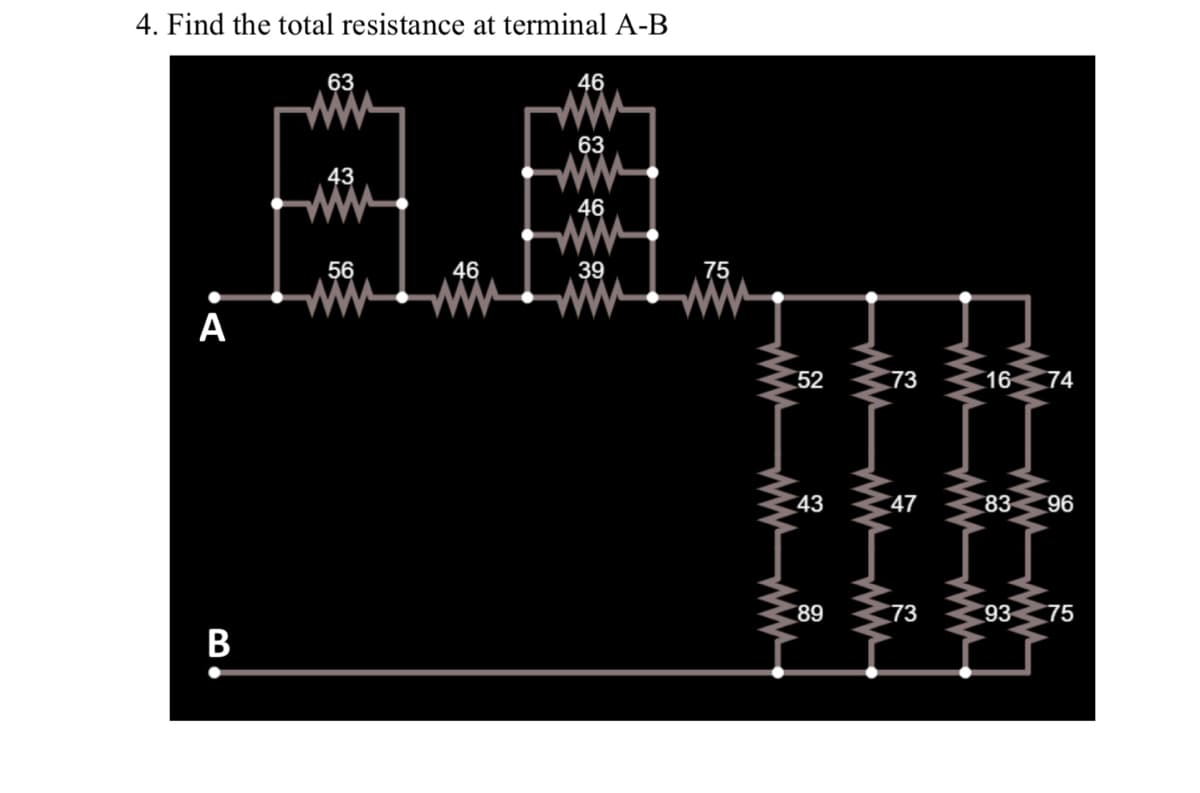 4. Find the total resistance at terminal A-B
63
46
wW-
wW-
wW-
ww
ww-
63
43
46
56
46
39
75
ww
А
52
73
16 74
43
47
83 96
89
73
93 75
ww
WW-
B

