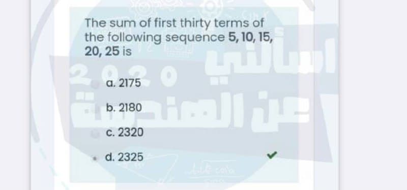 The sum of first thirty terms of
the following sequence 5, 10, 15,
20, 25 is
а. 2175
Hall
b. 2180
C. 2320
•d. 2325
