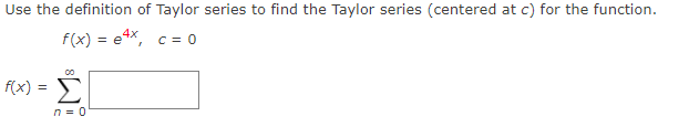 Use the definition of Taylor series to find the Taylor series (centered at c) for the function.
f(x) = e4x, c= 0
f(x) =
n = 0
