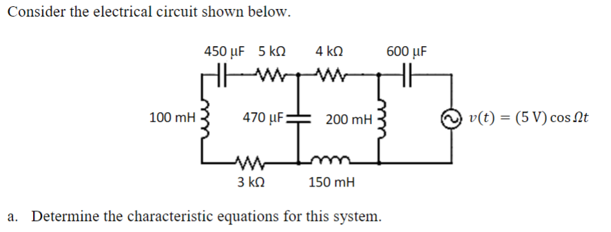 Consider the electrical circuit shown below.
100 mH
450 μF 5 kn
470 uF
4 ΚΩ
200 mH
3 ΚΩ
Determine the characteristic equations for this system.
150 mH
600 uF
HE
v(t) = (5 V) cost