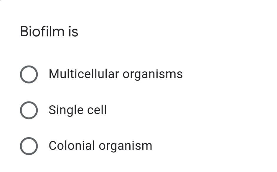 Biofilm is
O Multicellular organisms
Single cell
Colonial organism
O O O
