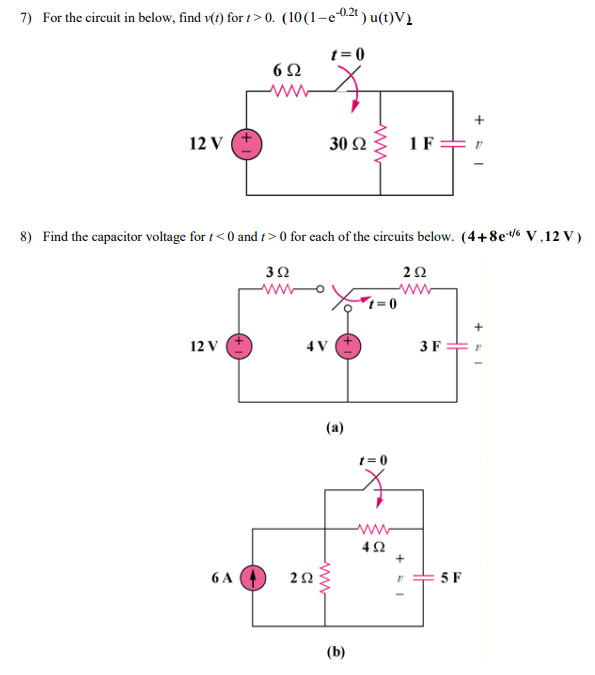 7) For the circuit in below, find v(t) for t > 0. (10(1-e02t ) u(t)V)
t= 0
6Ω
12 V
30 Ω
8) Find the capacitor voltage for t<0 and t> 0 for cach of the circuits below. (4+8e% V,12 V)
2Ω
3Ω
ww
ww
12 V
4 V +
3 F
(a)
t= 0
ww
6 A
5 F
(b)

