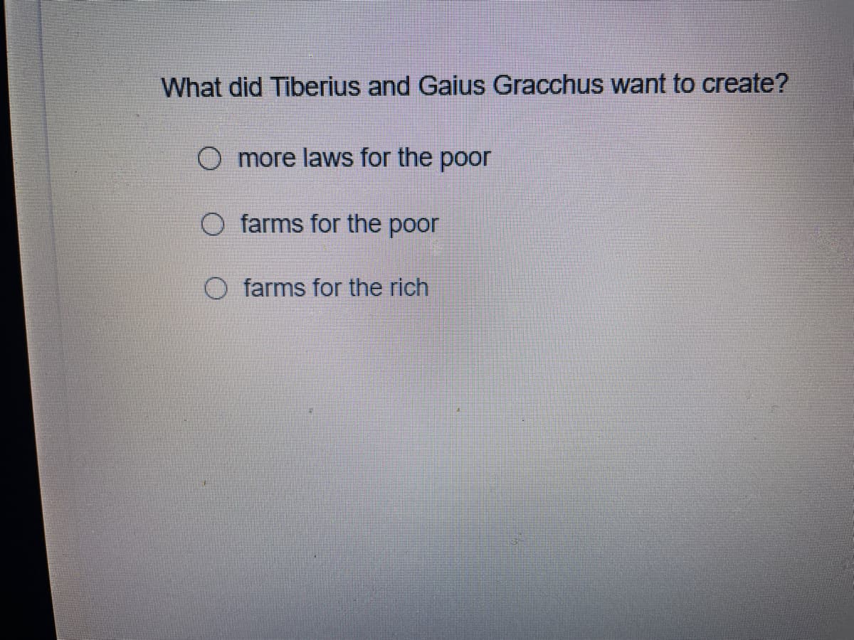What did Tiberius and Gaius Gracchus want to create?
O more laws for the poor
O farms for the poor
O farms for the rich
